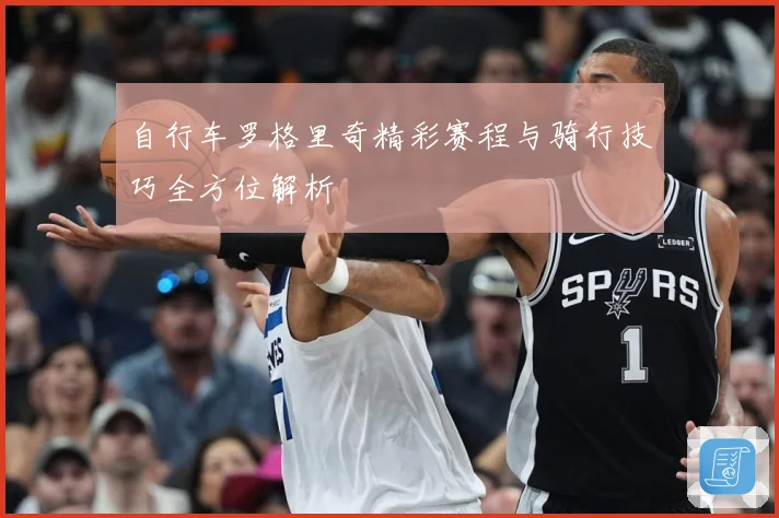 自行车罗格里奇精彩赛程与骑行技巧全方位解析