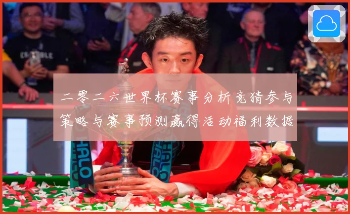 二零二六世界杯赛事分析竞猜参与策略与赛事预测赢得活动福利数据研判
