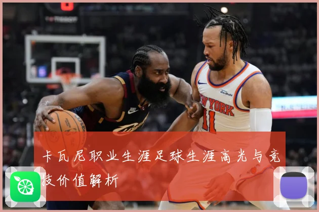 卡瓦尼职业生涯足球生涯高光与竞技价值解析