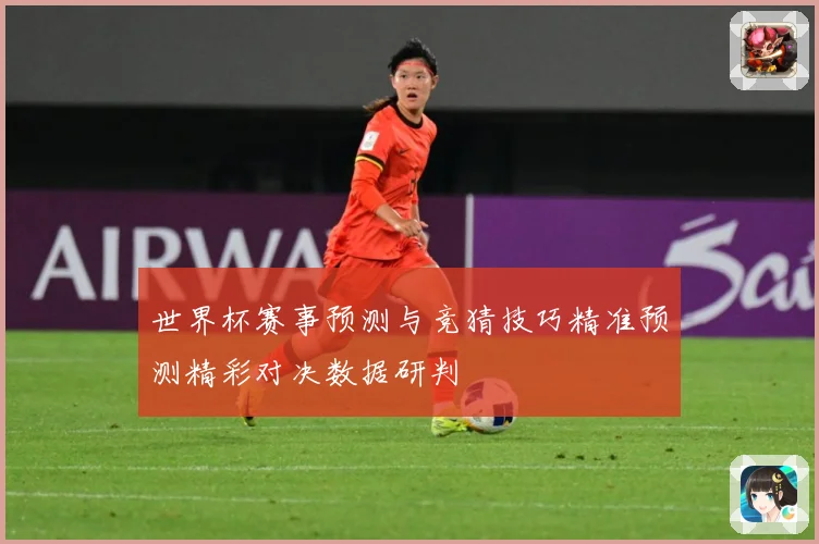 世界杯赛事预测与竞猜技巧精准预测精彩对决数据研判