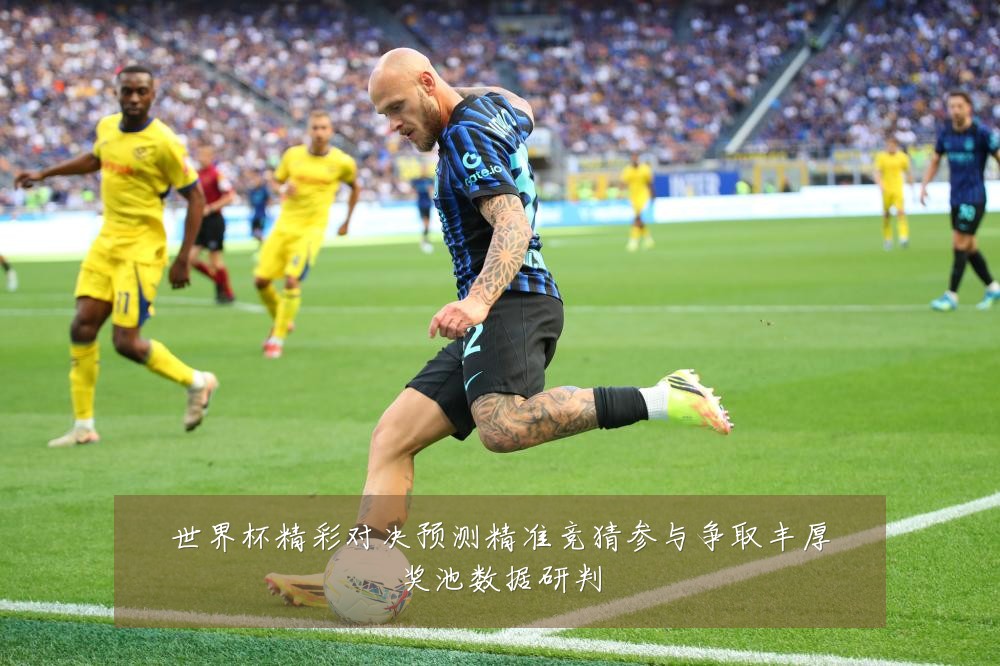 世界杯精彩对决预测精准竞猜参与争取丰厚奖池数据研判
