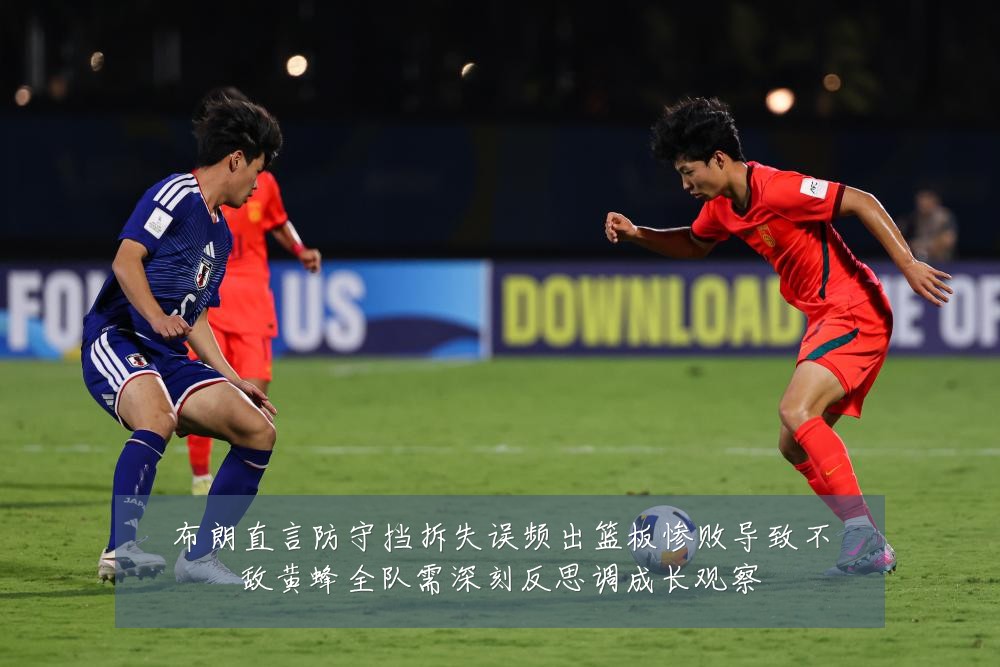 布朗直言防守挡拆失误频出篮板惨败导致不敌黄蜂全队需深刻反思调成长观察