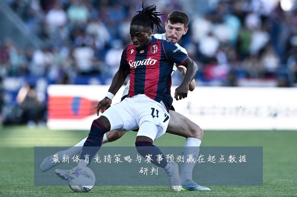 最新体育竞猜策略与赛事预测赢在起点数据研判